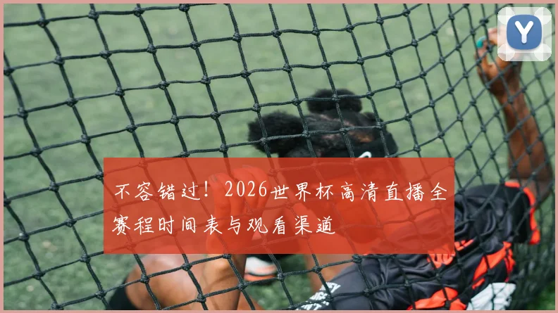 不容错过!2026世界杯高清直播全赛程时间表与观看渠道
