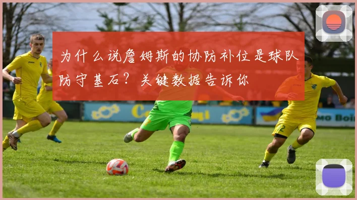 为什么说詹姆斯的协防补位是球队防守基石？关键数据告诉你