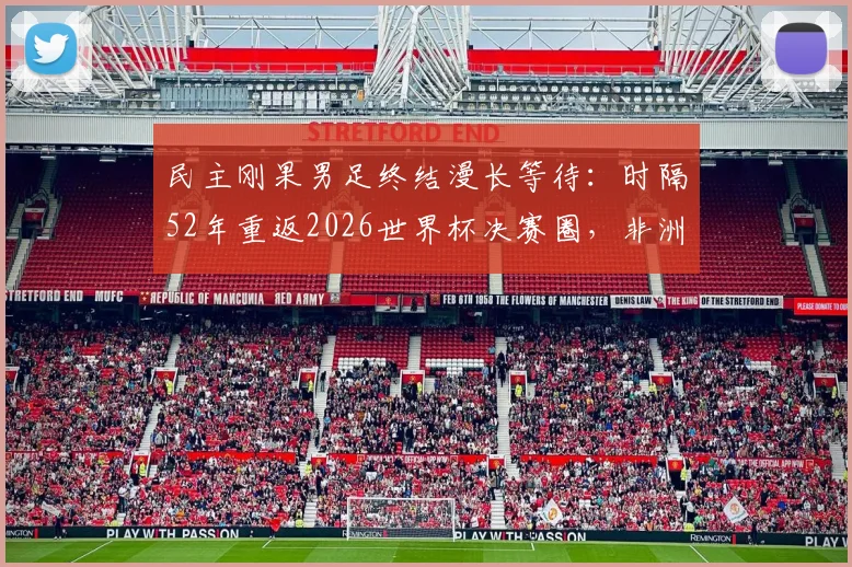 民主刚果男足终结漫长等待:时隔52年重返2026世界杯决赛圈,非洲新军崛起背后解析