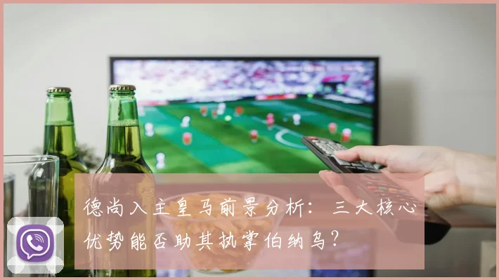 德尚入主皇马前景分析:三大核心优势能否助其执掌伯纳乌?