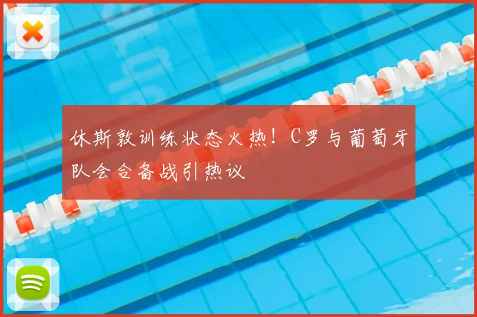 休斯敦训练状态火热!C罗与葡萄牙队会合备战引热议