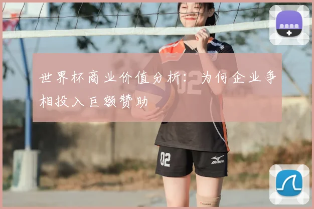世界杯商业价值分析:为何企业争相投入巨额赞助