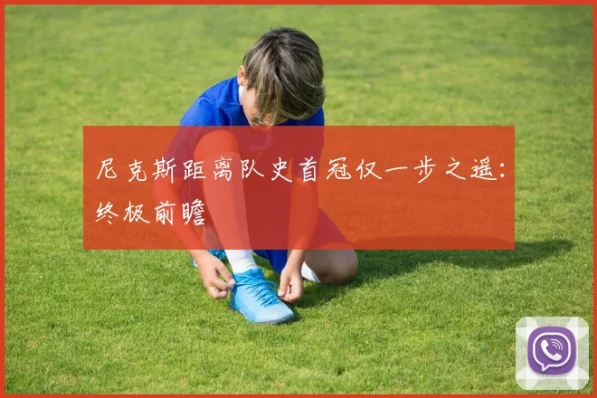 尼克斯距离队史首冠仅一步之遥:终极前瞻
