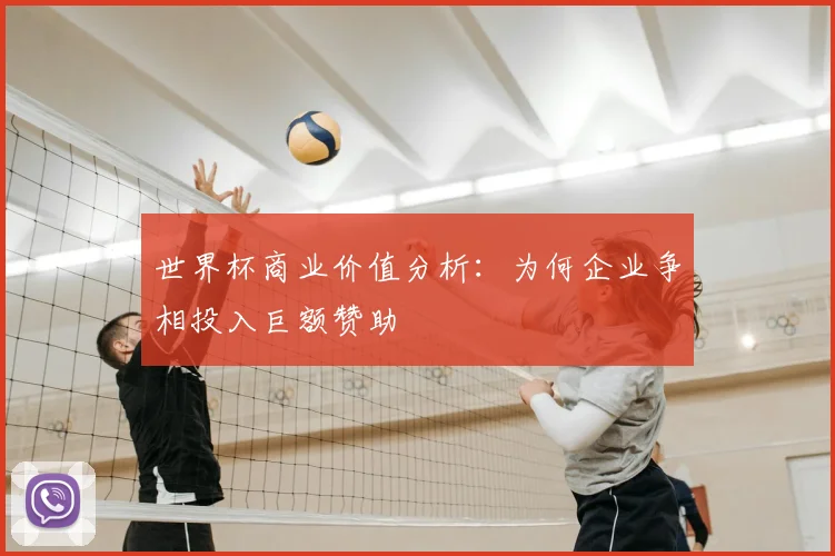 世界杯商业价值分析:为何企业争相投入巨额赞助