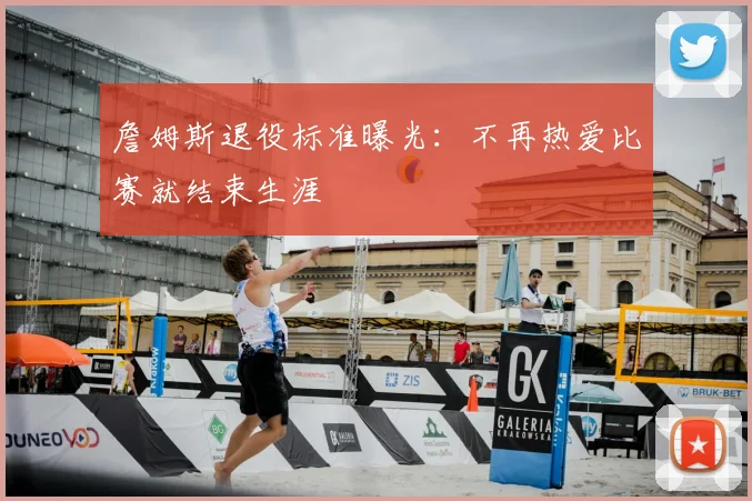 詹姆斯退役标准曝光:不再热爱比赛就结束生涯