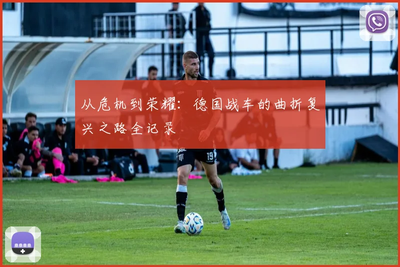 从危机到荣耀:德国战车的曲折复兴之路全记录