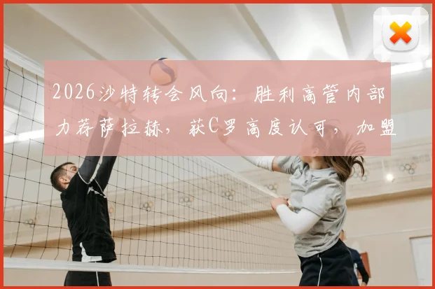 2026沙特转会风向:胜利高管内部力荐萨拉赫,获C罗高度认可,加盟可能性深度剖析