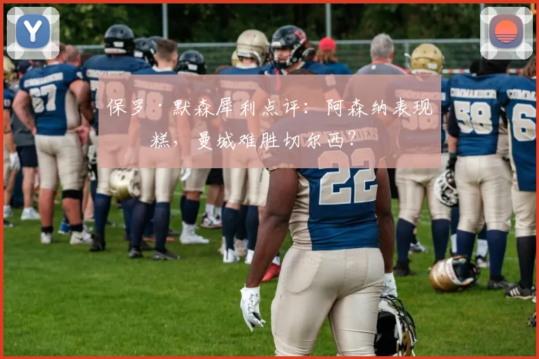 保罗·默森犀利点评:阿森纳表现糟糕,曼城难胜切尔西?